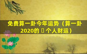 免费算一卦今年运势（算一卦2020的 ☘ 个人财运）